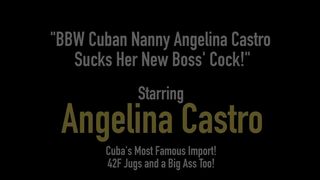 BBW Cuban Nanny Angelina Castro Sucks Her New Boss' Cock!