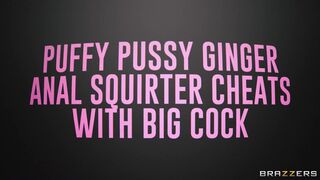 Puffy Pussy Ginger Anal Squirter Cheats with Big Cock / Brazzers